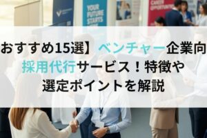 【おすすめ15選】ベンチャー企業向け採用代行サービス！特徴や選定ポイントを解説